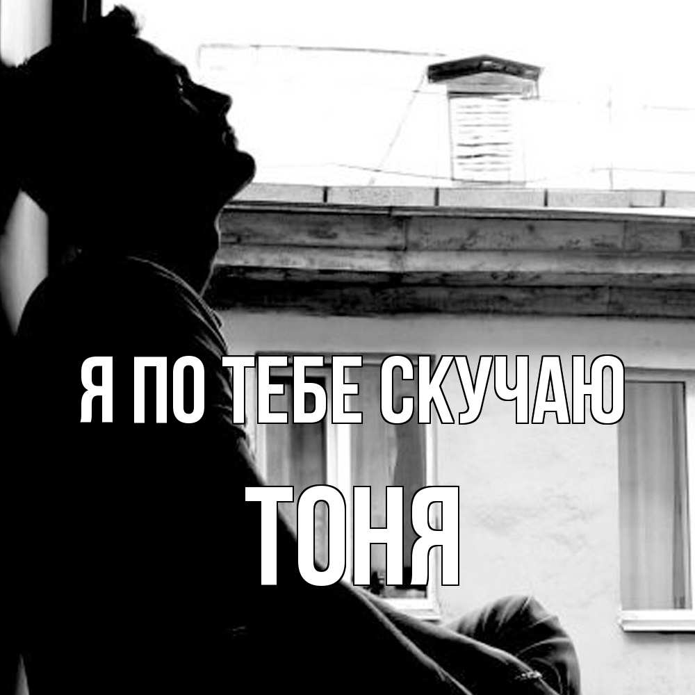Открытка на каждый день с именем, Тоня Я по тебе скучаю скучно ему Прикольная открытка с пожеланием онлайн скачать бесплатно 