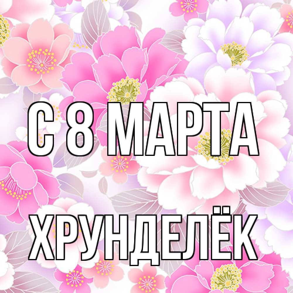 Открытка на каждый день с именем, Хрунделёк C 8 МАРТА для женщин Прикольная открытка с пожеланием онлайн скачать бесплатно 