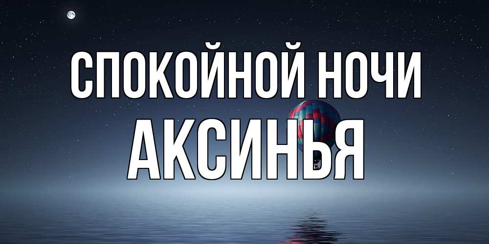Открытка на каждый день с именем, Аксинья Спокойной ночи ночная открытка Прикольная открытка с пожеланием онлайн скачать бесплатно 