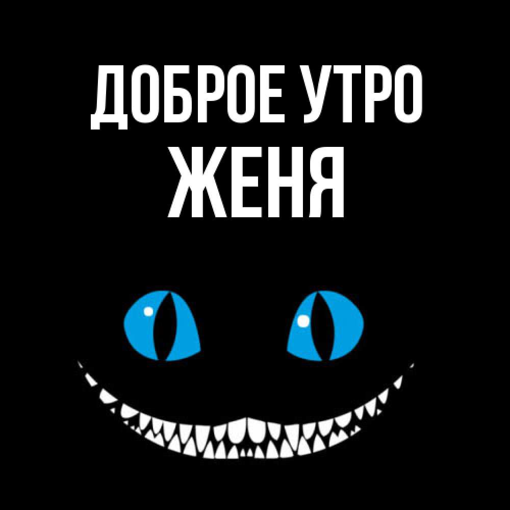 Открытка на каждый день с именем, Женя Доброе утро голубые глаза и зубки Прикольная открытка с пожеланием онлайн скачать бесплатно 