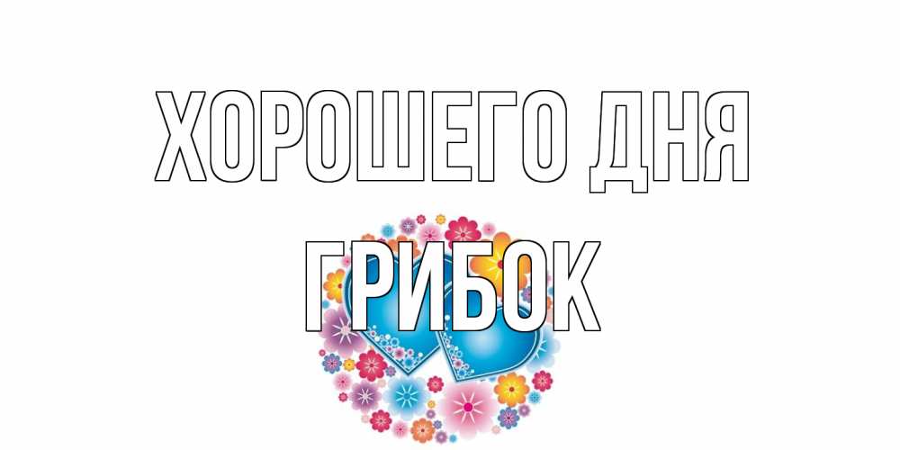 Открытка на каждый день с именем, Грибок Хорошего дня пожелания отличного дня Прикольная открытка с пожеланием онлайн скачать бесплатно 