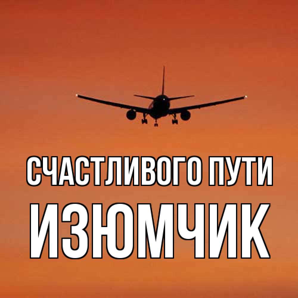 Открытка на каждый день с именем, Изюмчик Счастливого пути силуэт самолета Прикольная открытка с пожеланием онлайн скачать бесплатно 