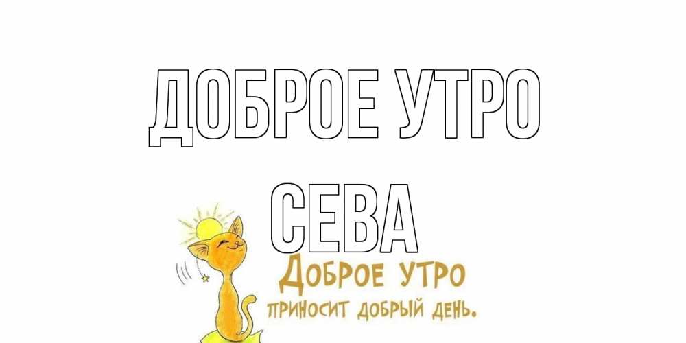 Открытка на каждый день с именем, Сева Доброе утро кот, солнце Прикольная открытка с пожеланием онлайн скачать бесплатно 