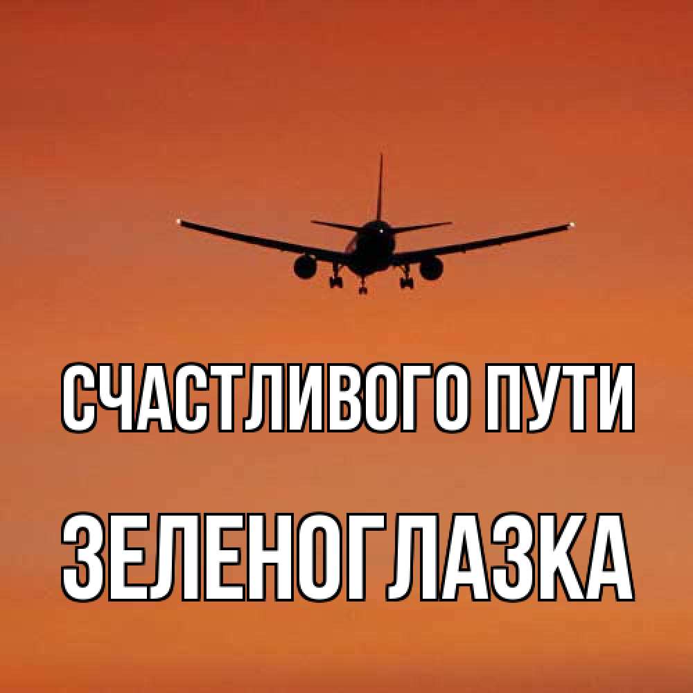 Открытка на каждый день с именем, зеленоглазка Счастливого пути силуэт самолета Прикольная открытка с пожеланием онлайн скачать бесплатно 