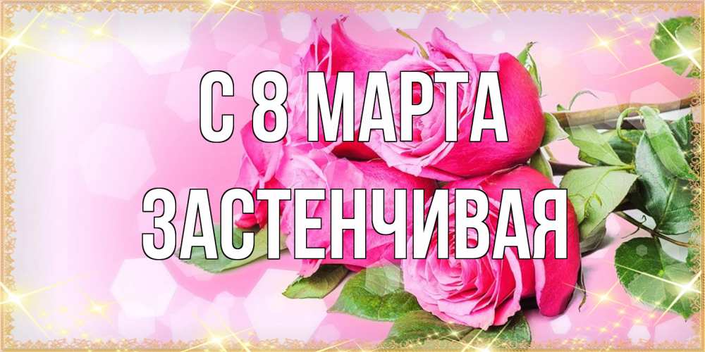 Открытка на каждый день с именем, Застенчивая C 8 МАРТА открытка с розами на международный женский день Прикольная открытка с пожеланием онлайн скачать бесплатно 