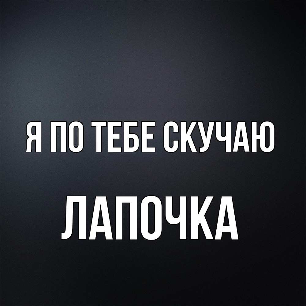 Открытка на каждый день с именем, лапочка Я по тебе скучаю с подписью Прикольная открытка с пожеланием онлайн скачать бесплатно 