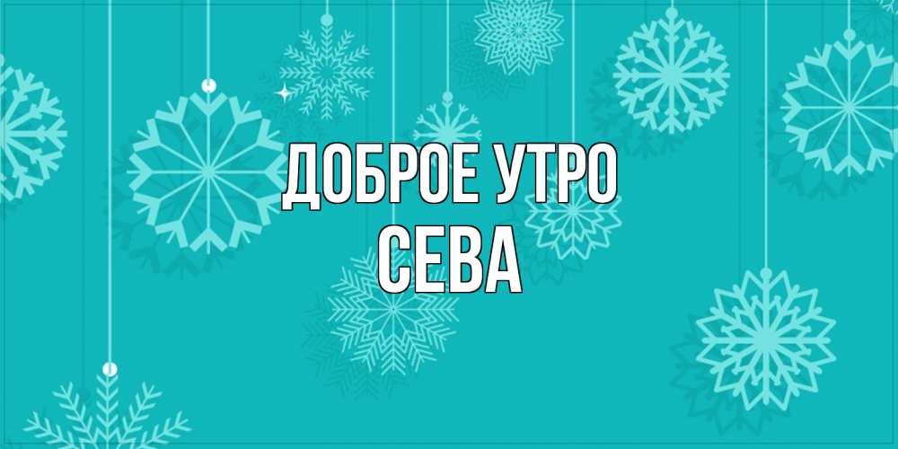 Открытка на каждый день с именем, Сева Доброе утро открытка со снежинками Прикольная открытка с пожеланием онлайн скачать бесплатно 
