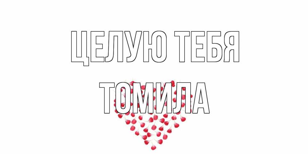 Открытка на каждый день с именем, Томила Целую тебя сердце Прикольная открытка с пожеланием онлайн скачать бесплатно 