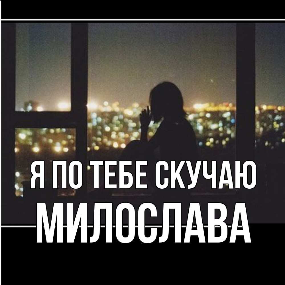 Открытка на каждый день с именем, Милослава Я по тебе скучаю у окна Прикольная открытка с пожеланием онлайн скачать бесплатно 