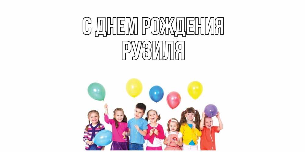 Открытка на каждый день с именем, Рузиля С днем рождения Дети, шары Прикольная открытка с пожеланием онлайн скачать бесплатно 