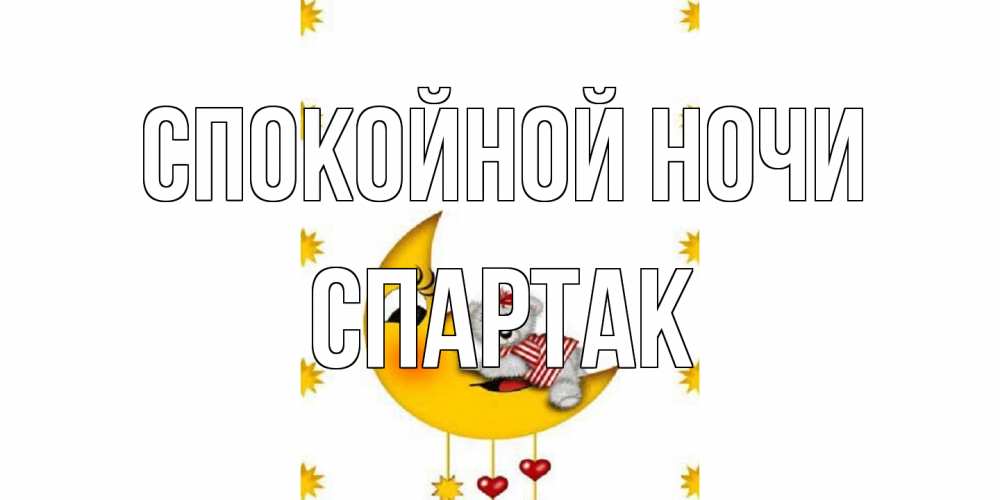 Открытка на каждый день с именем, Спартак Спокойной ночи месяц, мишка Прикольная открытка с пожеланием онлайн скачать бесплатно 
