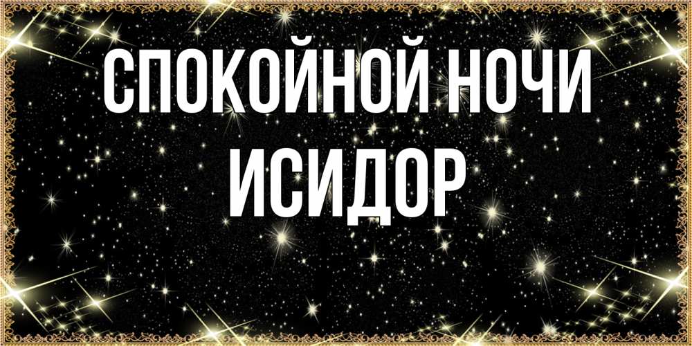 Открытка на каждый день с именем, Исидор Спокойной ночи засыпаем под звездами Прикольная открытка с пожеланием онлайн скачать бесплатно 