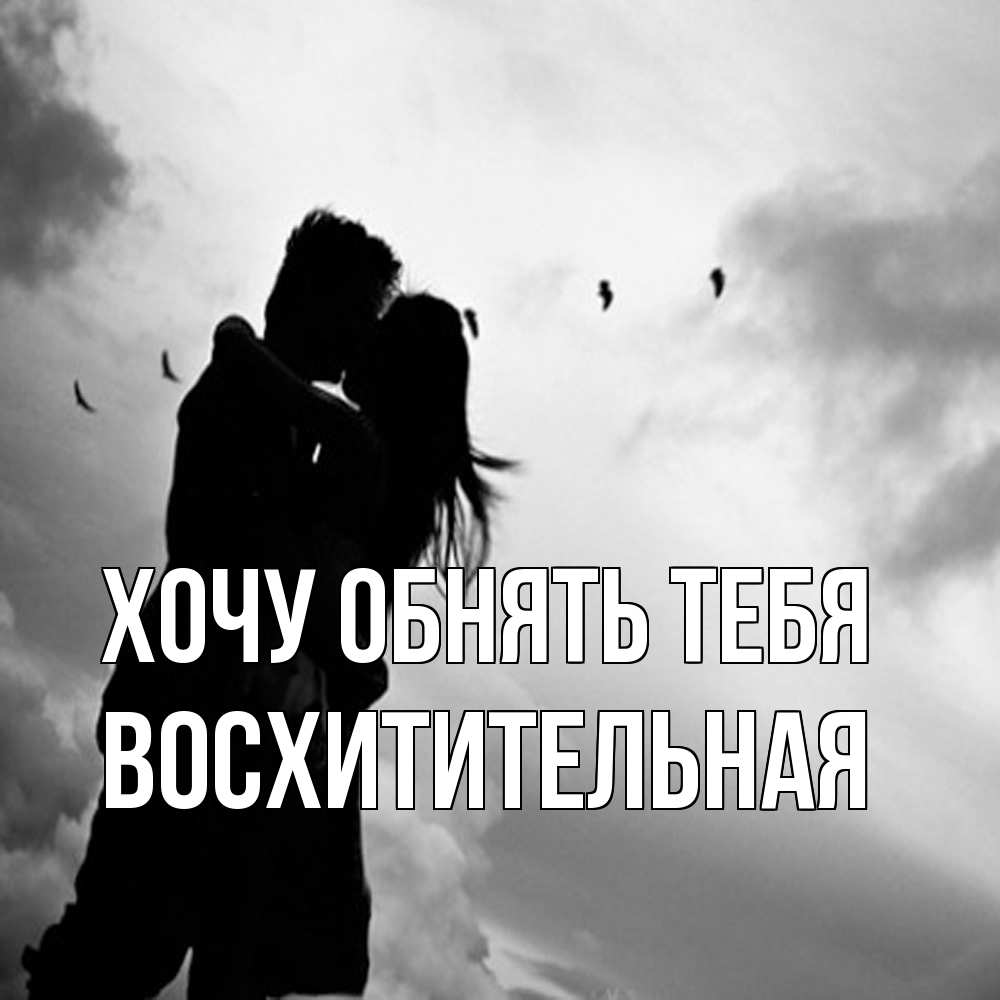 Открытка на каждый день с именем, восхитительная Хочу обнять тебя летят птицы Прикольная открытка с пожеланием онлайн скачать бесплатно 