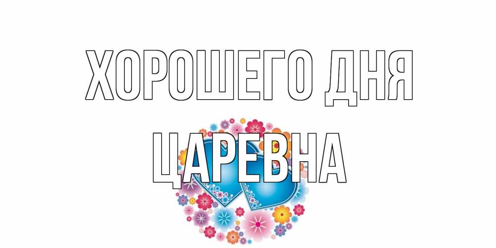 Открытка на каждый день с именем, царевна Хорошего дня пожелания отличного дня Прикольная открытка с пожеланием онлайн скачать бесплатно 