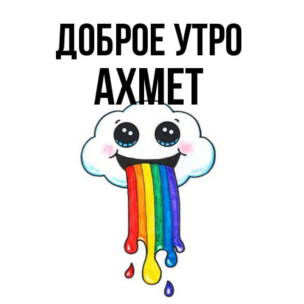 Открытка на каждый день с именем, Ахмет Доброе утро утречко Прикольная открытка с пожеланием онлайн скачать бесплатно 