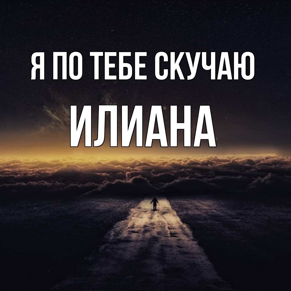 Открытка на каждый день с именем, Илиана Я по тебе скучаю идем Прикольная открытка с пожеланием онлайн скачать бесплатно 