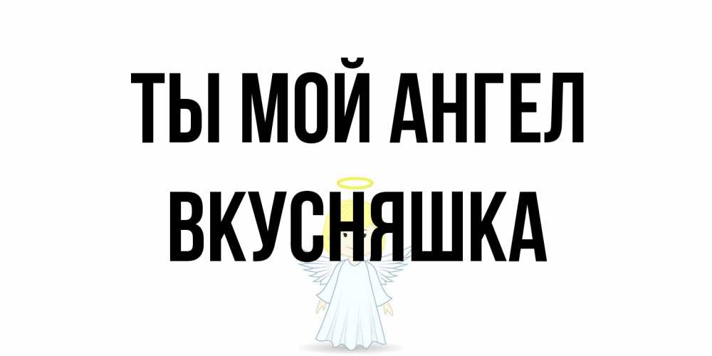 Открытка на каждый день с именем, Вкусняшка Ты мой ангел ангел Прикольная открытка с пожеланием онлайн скачать бесплатно 