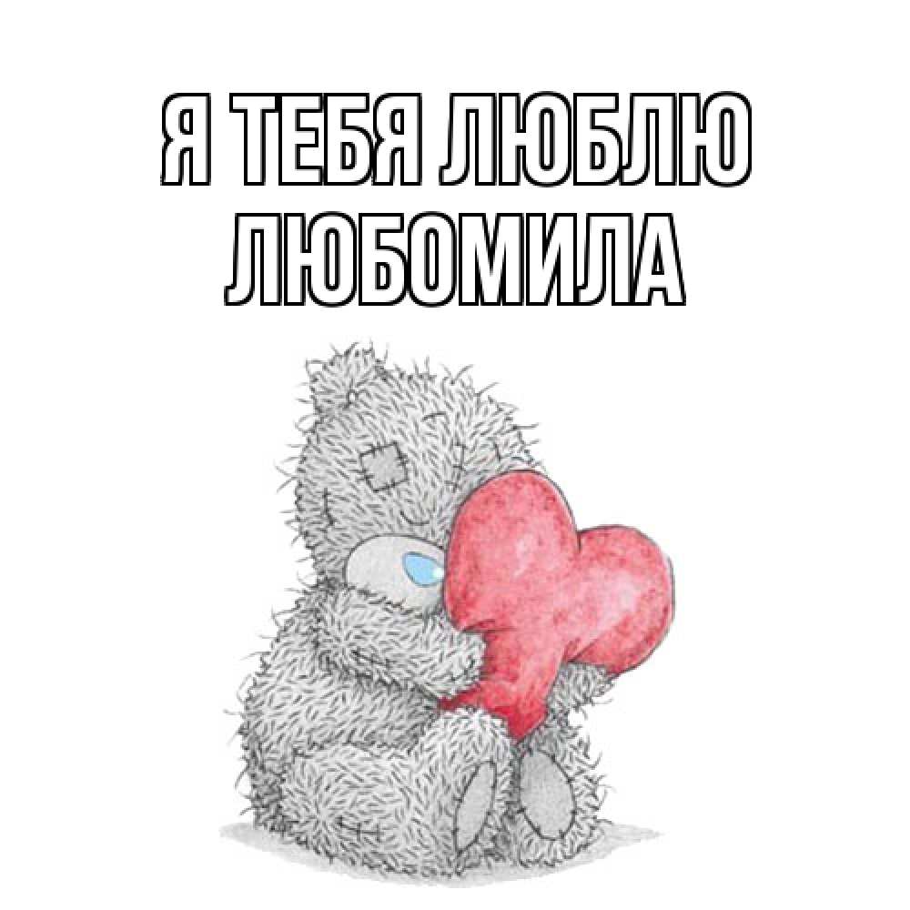 Открытка на каждый день с именем, Любомила Я тебя люблю открытка для любимой девушки или парня с медвежонком Тедди Прикольная открытка с пожеланием онлайн скачать бесплатно 