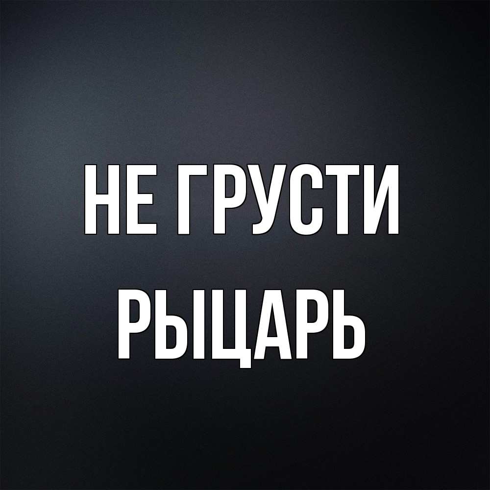 Открытка на каждый день с именем, Рыцарь Не грусти Градиент серый Прикольная открытка с пожеланием онлайн скачать бесплатно 