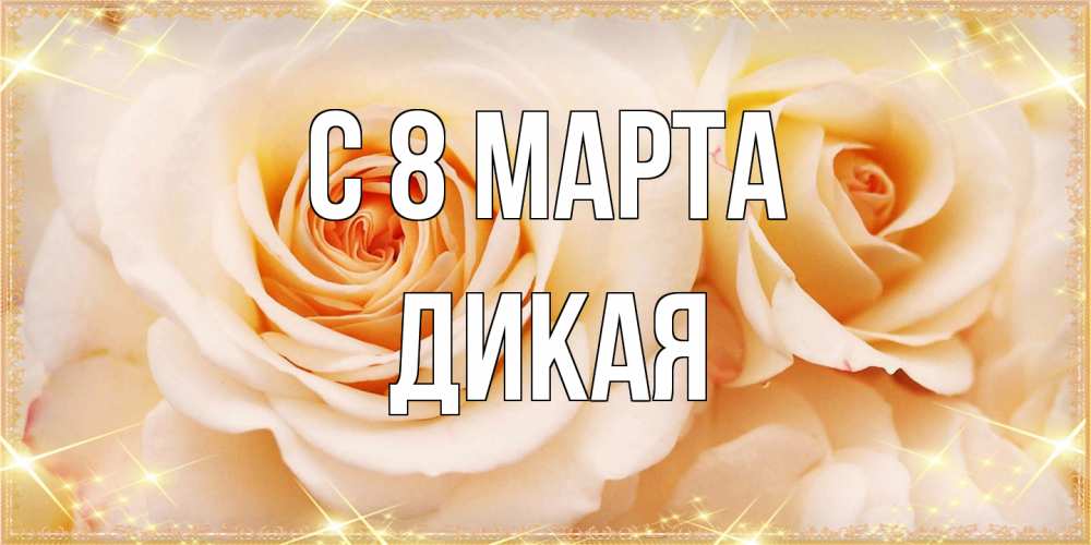 Открытка на каждый день с именем, дикая C 8 МАРТА новые открытки для мамы на 8 марта Прикольная открытка с пожеланием онлайн скачать бесплатно 