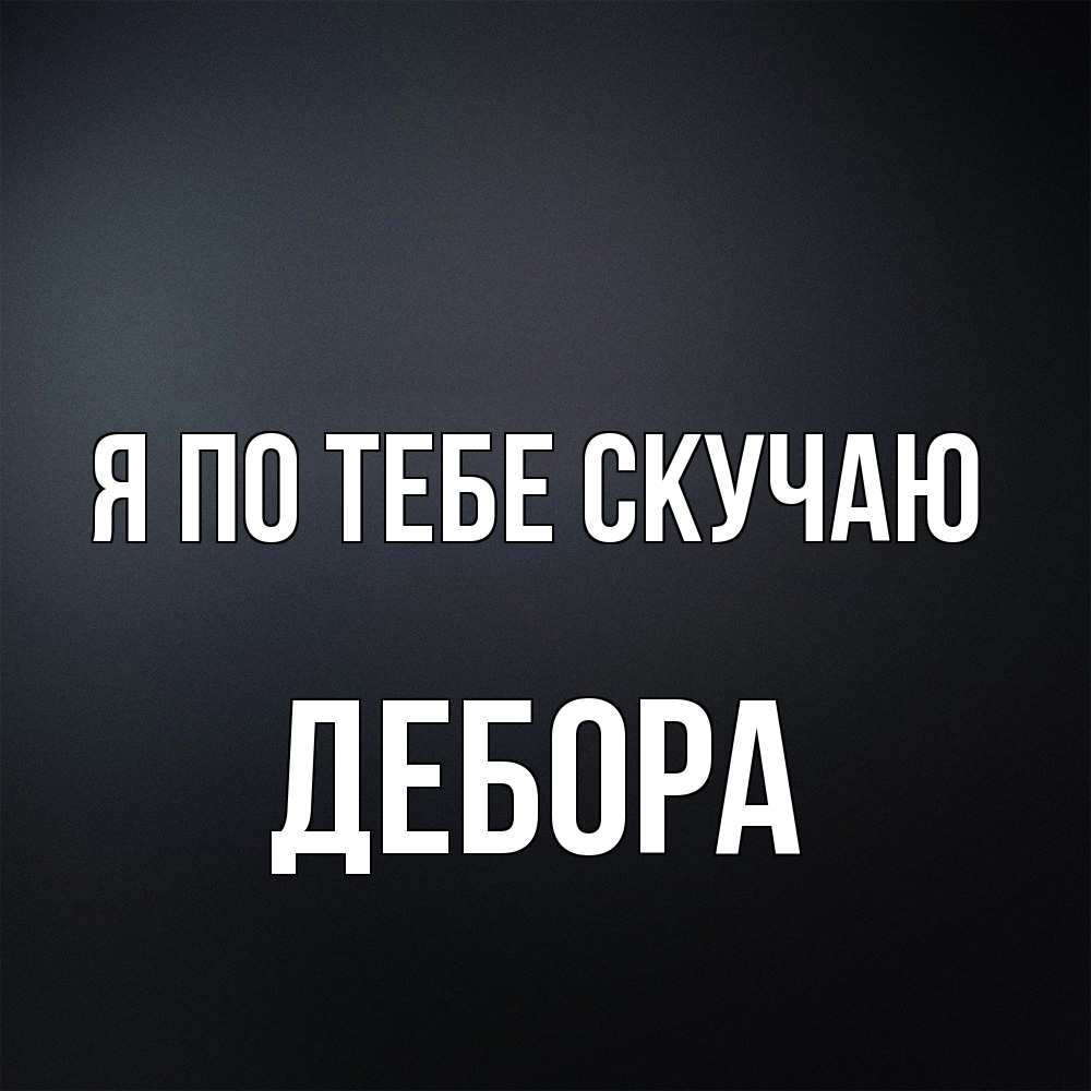 Открытка на каждый день с именем, Дебора Я по тебе скучаю с подписью Прикольная открытка с пожеланием онлайн скачать бесплатно 
