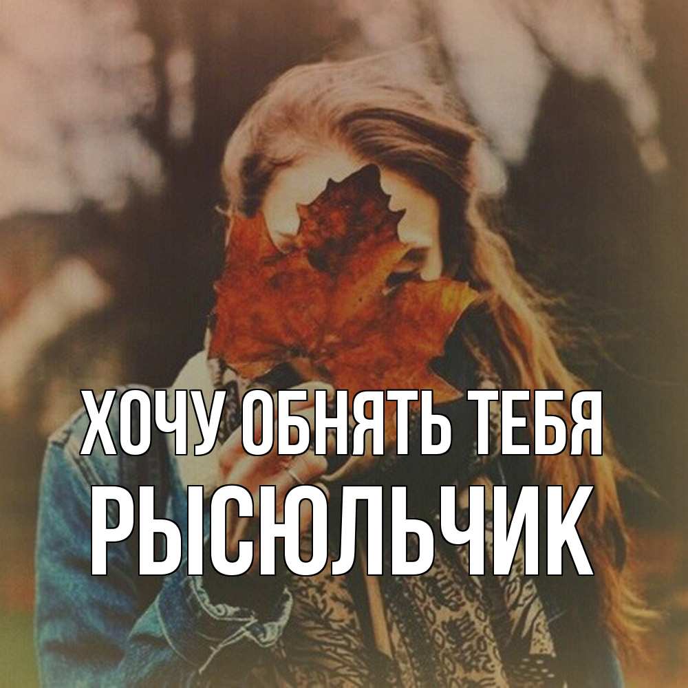Открытка на каждый день с именем, Рысюльчик Хочу обнять тебя осеннее настроение и рыжая Прикольная открытка с пожеланием онлайн скачать бесплатно 