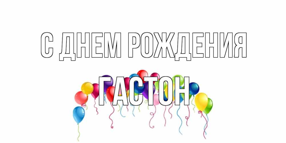 Открытка на каждый день с именем, Гастон С днем рождения Воздушные шары, ленты Прикольная открытка с пожеланием онлайн скачать бесплатно 