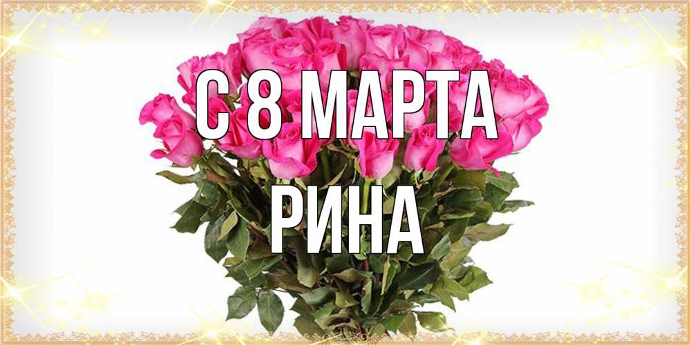 Открытка на каждый день с именем, Рина C 8 МАРТА красивые открытки в оригинальной обработке на международный женский день Прикольная открытка с пожеланием онлайн скачать бесплатно 