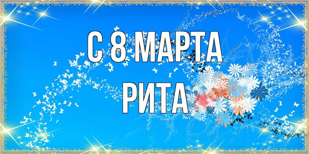Открытка на каждый день с именем, Рита C 8 МАРТА открытка с подписью к международному женскому дню Прикольная открытка с пожеланием онлайн скачать бесплатно 