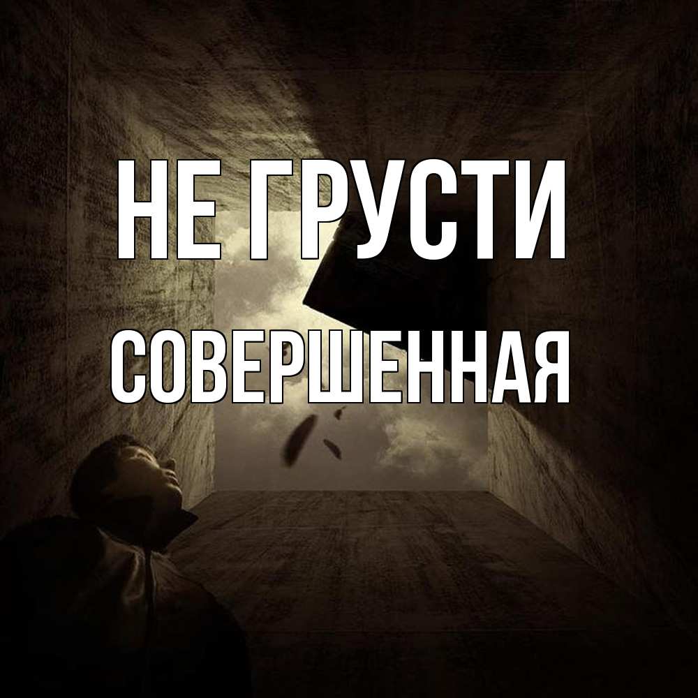 Открытка на каждый день с именем, Совершенная Не грусти жуть Прикольная открытка с пожеланием онлайн скачать бесплатно 