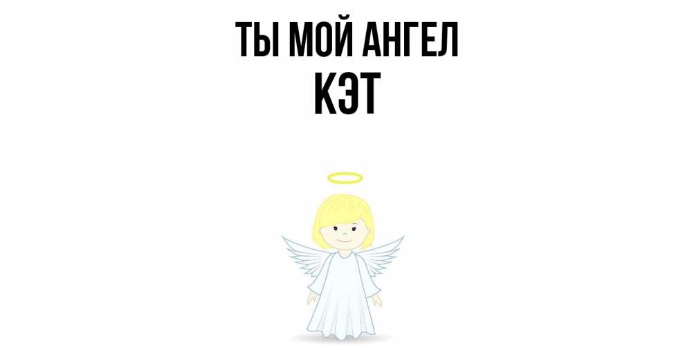 Открытка на каждый день с именем, Кэт Ты мой ангел ангел Прикольная открытка с пожеланием онлайн скачать бесплатно 