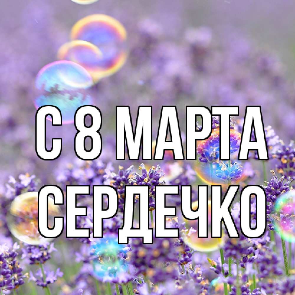 Открытка на каждый день с именем, сердечко C 8 МАРТА цветы Прикольная открытка с пожеланием онлайн скачать бесплатно 