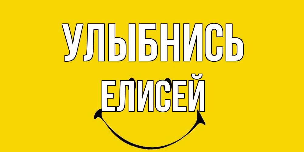 Открытка на каждый день с именем, Елисей Улыбнись радость и улыбка Прикольная открытка с пожеланием онлайн скачать бесплатно 