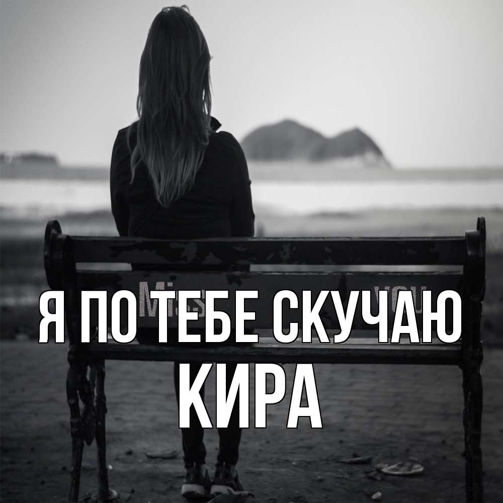 Открытка на каждый день с именем, Кира Я по тебе скучаю девушка одна Прикольная открытка с пожеланием онлайн скачать бесплатно 
