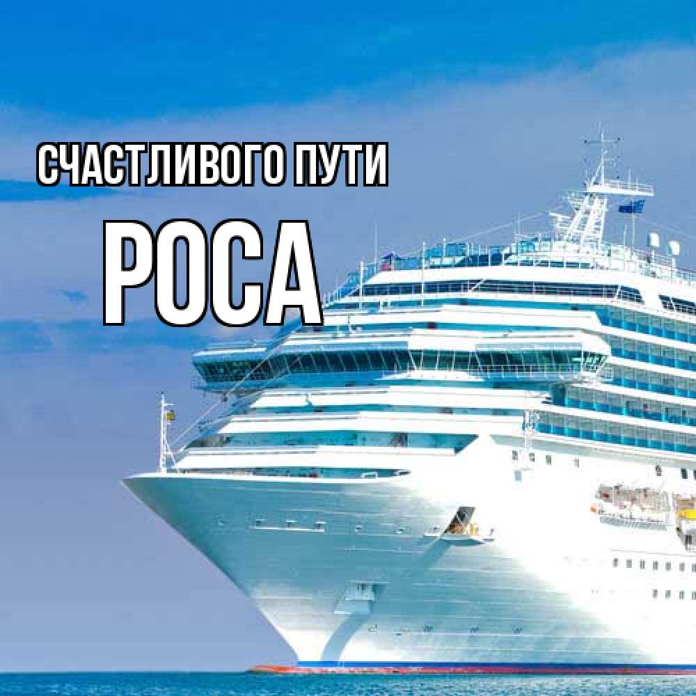 Открытка на каждый день с именем, Роса Счастливого пути огромный лайнер Прикольная открытка с пожеланием онлайн скачать бесплатно 