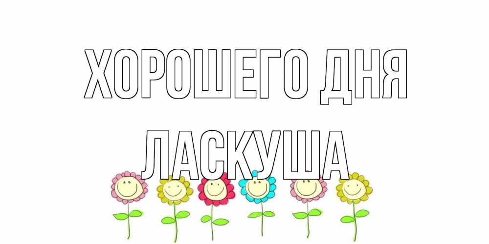 Открытка на каждый день с именем, ласкуша Хорошего дня открытка на каждый день позитивного дня Прикольная открытка с пожеланием онлайн скачать бесплатно 
