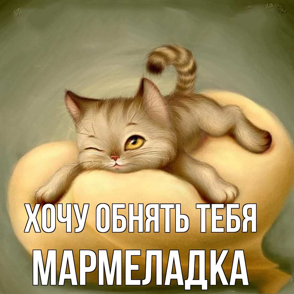 Открытка на каждый день с именем, мармеладка Хочу обнять тебя кошечка Прикольная открытка с пожеланием онлайн скачать бесплатно 