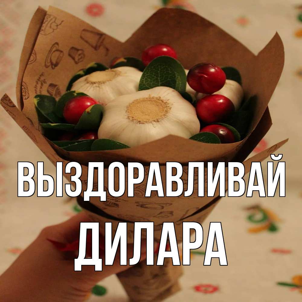 Открытка на каждый день с именем, Дилара Выздоравливай букет из фитонцидов и витамина c Прикольная открытка с пожеланием онлайн скачать бесплатно 