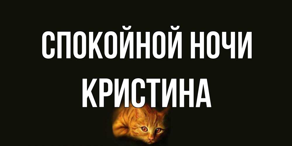 Открытка на каждый день с именем, Кристина Спокойной ночи кот Прикольная открытка с пожеланием онлайн скачать бесплатно 