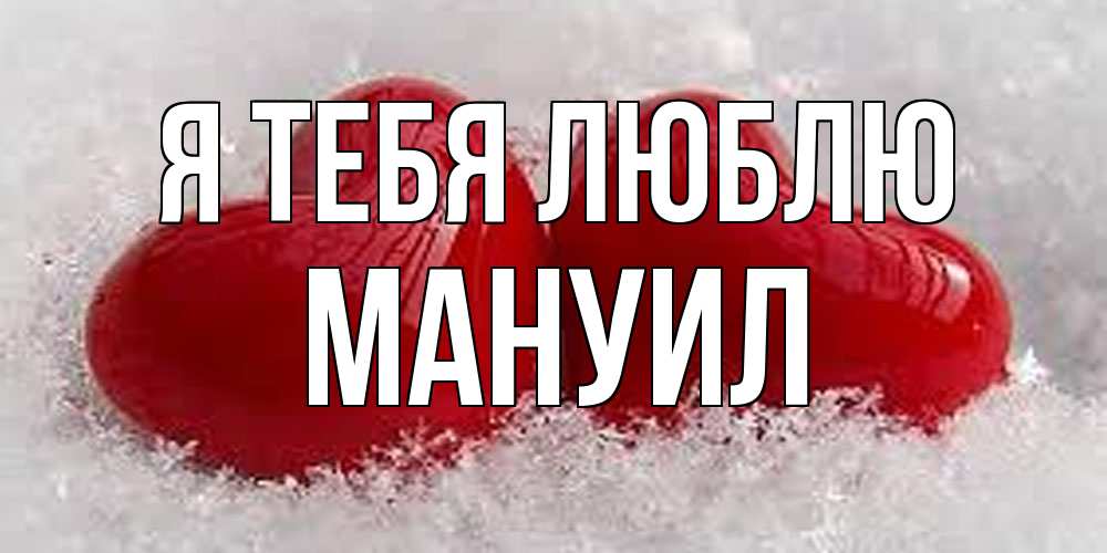 Открытка на каждый день с именем, Мануил Я тебя люблю вечная любовь Прикольная открытка с пожеланием онлайн скачать бесплатно 