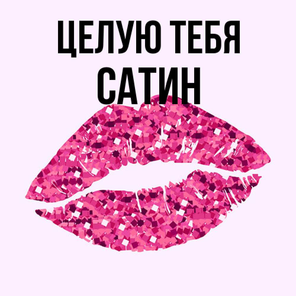 Открытка на каждый день с именем, Сатин Целую тебя открытка с женскими губами и поцелуем для парня Прикольная открытка с пожеланием онлайн скачать бесплатно 