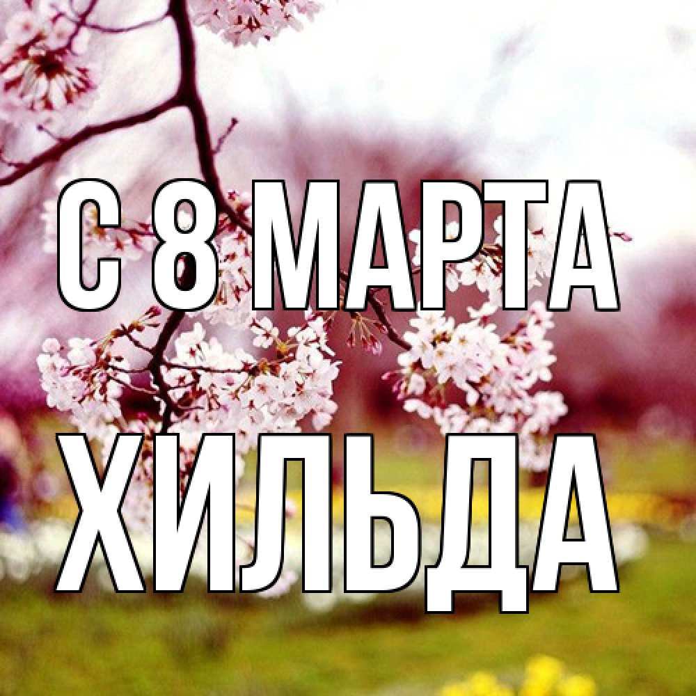 Открытка на каждый день с именем, Хильда C 8 МАРТА яблоня Прикольная открытка с пожеланием онлайн скачать бесплатно 