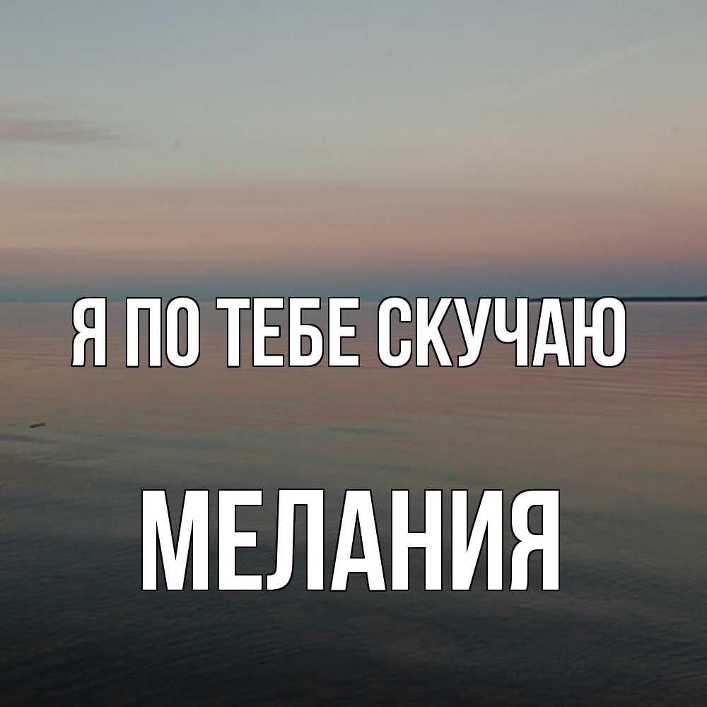 Открытка на каждый день с именем, Мелания Я по тебе скучаю пусто Прикольная открытка с пожеланием онлайн скачать бесплатно 