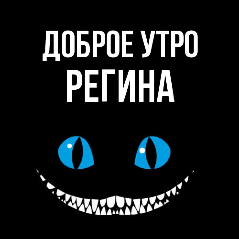 Открытка на каждый день с именем, Регина Доброе утро голубые глаза и зубки Прикольная открытка с пожеланием онлайн скачать бесплатно 