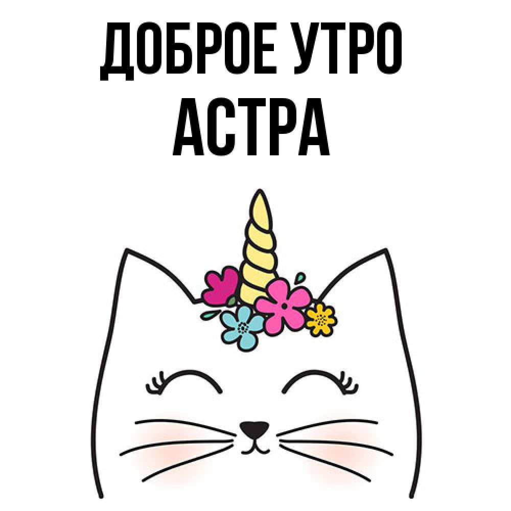 Открытка на каждый день с именем, Астра Доброе утро утречко Прикольная открытка с пожеланием онлайн скачать бесплатно 