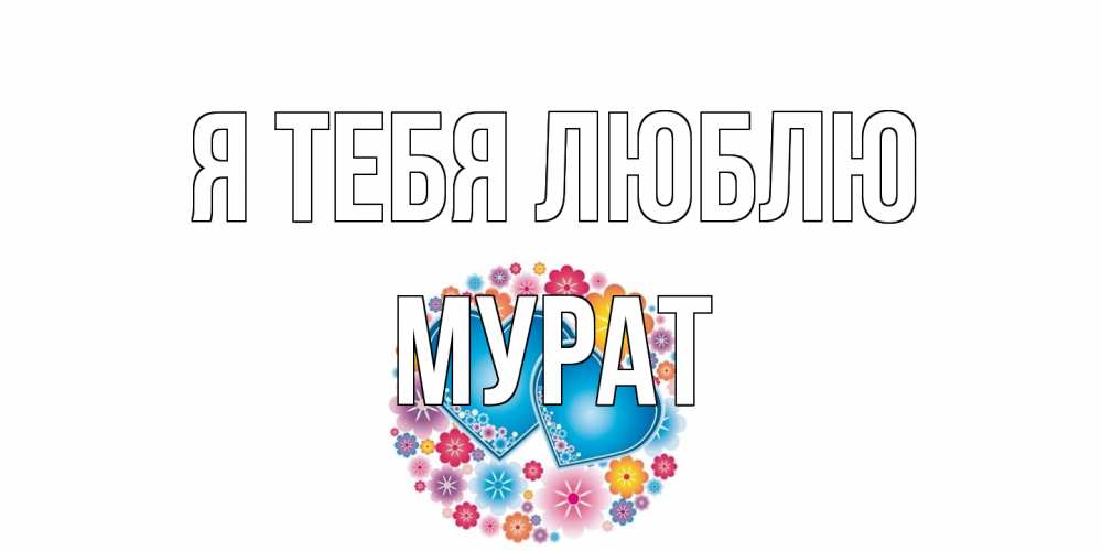 Открытка на каждый день с именем, Мурат Я тебя люблю цветы, сердце Прикольная открытка с пожеланием онлайн скачать бесплатно 