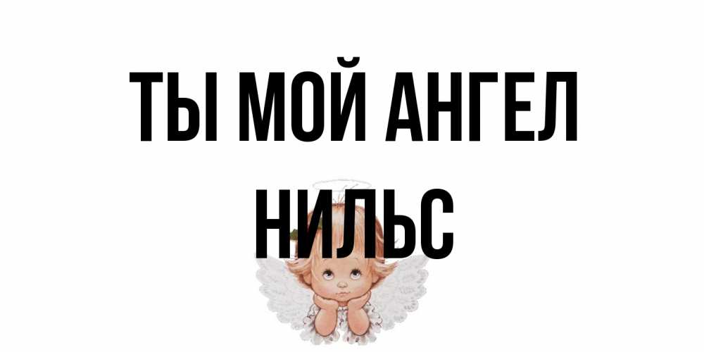 Открытка на каждый день с именем, Нильс Ты мой ангел ангел Прикольная открытка с пожеланием онлайн скачать бесплатно 