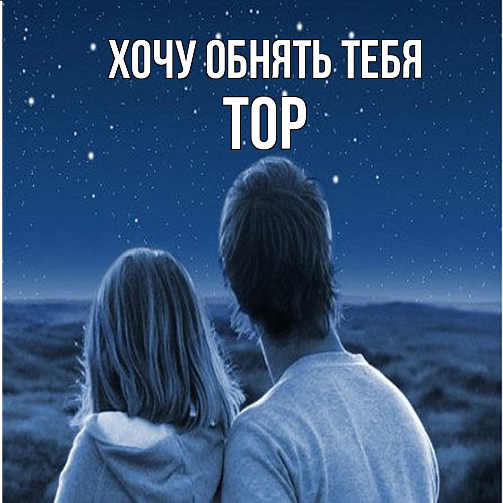 Открытка на каждый день с именем, Тор Хочу обнять тебя парень с девушкой смотрят на звезды Прикольная открытка с пожеланием онлайн скачать бесплатно 