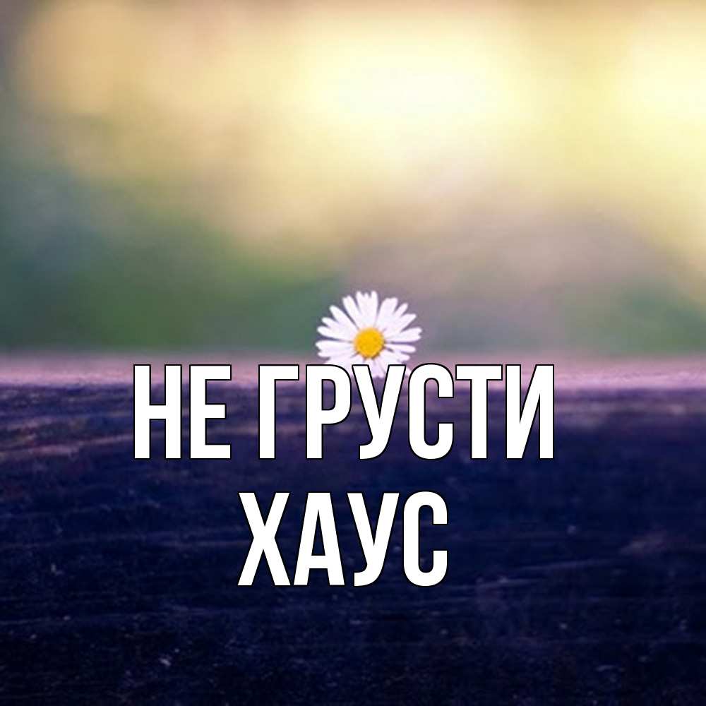 Открытка на каждый день с именем, Хаус Не грусти красота Прикольная открытка с пожеланием онлайн скачать бесплатно 