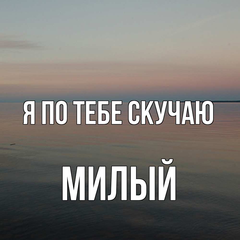Открытка на каждый день с именем, Милый Я по тебе скучаю пусто Прикольная открытка с пожеланием онлайн скачать бесплатно 